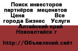 Поиск инвесторов, партнёров, меценатов › Цена ­ 2 000 000 - Все города Бизнес » Услуги   . Алтайский край,Новоалтайск г.